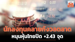 นักลงทุนคลายกังวลตลาด หนุนหุ้นไทยปิด +2.43 จุด