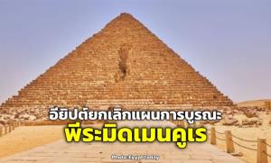 อียิปต์ยกเลิกแผนการบูรณะ “พีระมิดเมนคูเร” (Menkaure) หลังเจอเสียงค้านหนัก