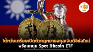 ไต้หวันเตรียมเปิดตัวกฎหมายสกุลเงินดิจิทัลใหม่ หนุนเปิดตัว Spot Bitcoin ETF