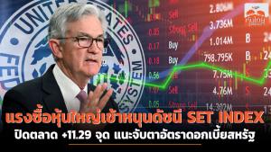 แรงซื้อหุ้นใหญ่เข้าหนุนดัชนี SET INDEX ปิดตลาด +11.29 จุด แนะจับตาอัตราดอกเบี้ยสหรัฐ