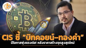 CIS ชี้ “บิทคอยน์ – ทองคำ” มีโอกาสพุ่งแรงต่อ! หลังราคาสร้างจุดสูงสุดใหม่