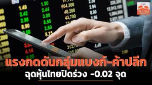 แรงกดดันกลุ่มแบงก์-ค้าปลีก ฉุดหุ้นไทยปิดร่วง -0.02 จุด