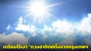 ชาวกรุงเตรียมไร้เงา “ดวงอาทิตย์ตั้งฉากกรุงเทพฯ” ครั้งแรกของปี 26 เม.ย.นี้