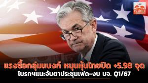 แรงซื้อกลุ่มแบงก์หนุนหุ้นไทยปิด +5.98 จุด โบรกฯ แนะจับตาประชุมเฟด-งบ บจ. Q1/67