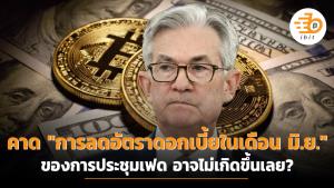 คาด "การลดอัตราดอกเบี้ยในเดือน มิ.ย." ของการประชุมเฟด อาจไม่เกิดขึ้นเลย?