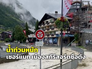 น้ำท่วมหนัก “เซอร์แมท” เมืองสกีรีสอร์ตชื่อดัง ถูกตัดขาดจากโลกภายนอก