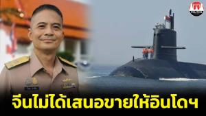 ทร.ยัน จีนไม่ได้เสนอขายเรือดำน้ำที่กำลังสร้างตามคำสั่งซื้อของไทยให้อินโดฯ แจงคืบหน้าแล้วกว่า 60%