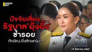 ข่าวลึกปมลับ : ปัจจัยเสี่ยงรัฐบาล ‘อุ๊งอิ๊ง’ ซ้ำรอย ‘ทักษิณ-ยิ่งลักษณ์มา