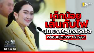 ข่าวลึกปมลับ : เด็กน้อยเล่นกับไฟ นโยบายรัฐบาลอุ๊งอิ๊ง พร้อมเปิดเจรจากัมพูชา