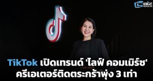 TikTok เปิดเทรนด์ 'ไลฟ์ คอมเมิร์ซ' ครีเอเตอร์ติดตะกร้าพุ่ง 3 เท่า