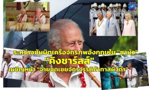“พระเจ้าชาร์ลส์ที่ 3” เสด็จเยือน “ซามัว” ร่วมดื่ม “ชาคาวา” กับชนพื้นเมือง “เซอร์ เคียร์ สตาร์เมอร์” ปวดหัวประชุมเครือจักรภพอังกฤษ เตรียมโดนบีบหน้าเขียวจ่ายเยียวยาค้าทาสสมัยล่าอาณานิคม
