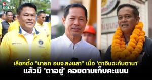 เลือกตั้ง “นายก อบจ.สงขลา” เมื่อ ‘ตาอินฉะกับตานา’ แล้วมี ‘ตาอยู่’ คอยตามเก็บคะแนน