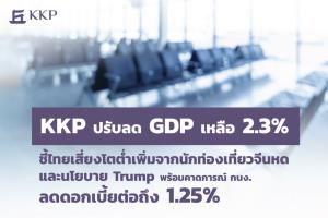 KKP ปรับลด GDP เหลือ 2.3% ชี้ไทยเสี่ยงโตต่ำ-คาดกนง.ลดดอกเบี้ยต่อถึง1.25%