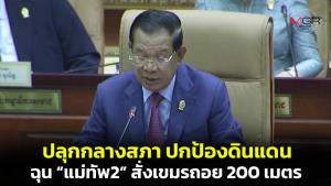 “ฮุนเซน” ปลุกเร้ากลางสภา ครวญเขมรเสียดินแดนเยอะแล้ว ขอใช้สิทธิปกป้อง ฉุน “แม่ทัพ2” ของไทยสั่งถอย 200 เมตร