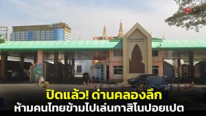 ปิดแล้ว! ด่านคลองลึก-ปอยเปต ห้ามคนไทยข้ามฝั่งไปเล่นกาสิโน