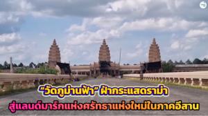 “วัดภูม่านฟ้า” ฝ่ากระแสดราม่า สู่แลนด์มาร์กแห่งศรัทราแห่งใหม่ในภาคอีสาน