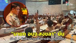 "นายก อบจ.สงขลา" ยันเงินกู้ 2 พันล้านบาท เพื่อการพัฒนาไม่ใช่โกง