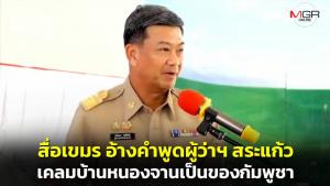 ว่าแล้ว! สื่อเขมรได้ที อ้างคำพูดผู้ว่าฯ สระแก้ว เคลมบ้านหนองจานเป็นของกัมพูชา