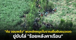 เหตุชาวกัมพูชาประท้วงชายแดนสระแก้ว "กัน จอมพลัง" พบหลักหมุดโบราณยืนยันแนวเขต ขู่ขับไล่ "ร้อยหลังคาเรือน"