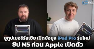 ยูทูปเบอร์รัสเซีย เปิดข้อมูล iPad Pro รุ่นใหม่ ชิป M5