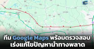 ทีม Google Maps พร้อมตรวจสอบ และเร่งแก้ไขปัญหานำทางพลาด