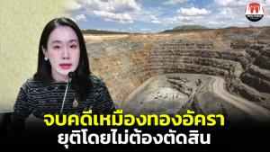 รัฐบาลแจงปิดฉากข้อพิพาทเหมืองทองอัครา 8 ปี “ธนกร” โวยุติโดยไม่ต้องตัดสิน สร้างความเชื่อมั่นนักลงทุน
