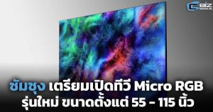 ซัมซุง เตรียมเปิดทีวี Micro RGB รุ่นใหม่ตั้งแต่ 55 - 115 นิ้ว