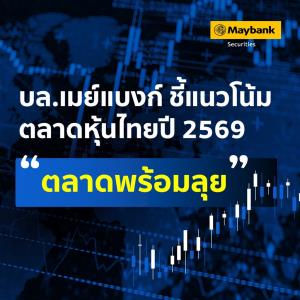 บล.เมย์แบงก์ ชี้แนวโน้มตลาดหุ้นไทยปี 2569 “ตลาดพร้อมลุย”