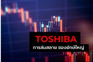 Toshiba: การล่มสลายของยักษ์ใหญ่  เหตุและผลที่ทำให้บริษัทอายุ 148 ปีต้องเลิกกิจการ