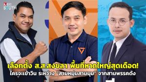 เลือกตั้ง ส.ส.สงขลา พื้นที่หาดใหญ่สุดเดือด! ใครจะเข้าวิน ระหว่าง “สามหมุ่มสามมุม” จากสามพรรคดัง