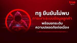ทรู คอร์ปอเรชั่น แจงกรณีที่มีการกล่าวถึงประเด็นความปลอดภัยของระบบบนสื่อสังคมออนไลน์