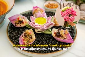 ถ่ายทอดเสน่ห์อาหารไทยจาก “รากบัว สู่ดอกบัว” ณ โรงแรมเซ็นทาราแกรนด์ฯ เซ็นทรัลเวิลด์