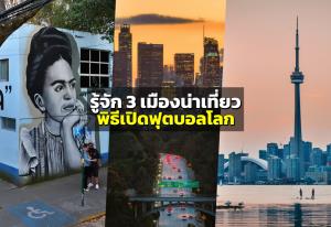รู้จัก 3 เมืองน่าเที่ยวในพิธีเปิดฟุตบอลโลก (เม็กซิโก ซิตี้, ลอสแอนเจลิส, โทรอนโต)