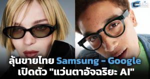ลุ้นขายไทย Samsung - Google เปิดตัว "แว่นตาอัจฉริยะ AI"