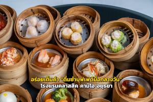 อร่อยเต็มคำ “ติ่มซำบุฟเฟต์มื้อกลางวัน” ณ โรงแรมคลาสสิค คามิโอ อยุธยา