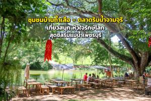 เที่ยวสนุก หัวใจรักษ์โลก “ชุมชนบ้านถ้ำเสือ – ตลาดริมน้ำจามจุรี” สุดชิลริมแม่น้ำเพชรบุรี