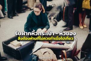 “รับฝากหิ้วกระเป๋า - ฝากหิ้วของ” ภัยเงียบของการเดินทาง สิ่งต้องห้ามที่ไม่ควรทำเมื่อไปเที่ยว