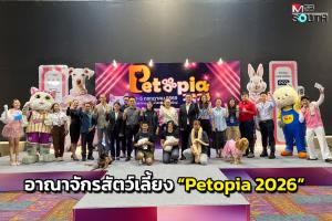 เริ่มแล้ว! “Petopia 2026” อาณาจักรสำหรับคนรักสัตว์สุดยิ่งใหญ่