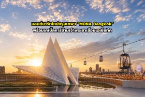 แลนด์มาร์กใหม่กรุงเทพฯ “MONA Bangkok” พร้อมเคเบิ้ลคาร์ข้ามเจ้าพระยาเชื่อมเอเชียทีค