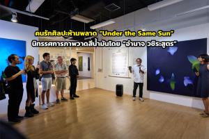 คนรักศิลปะห้ามพลาด “Under the Same Sun” นิทรรศการภาพวาดสีน้ำมันโดย “อำนาจ วชิระสูตร”