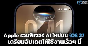 Apple รวมฟีเจอร์ AI ใหม่บน iOS 27 เตรียมอัปเดตให้ใช้งานเร็วๆ นี้