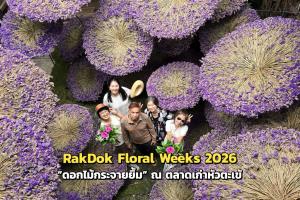 RakDok Floral Weeks 2026  “ดอกไม้กระจายยิ้ม” เล่าเรื่องราวผ่านดอกไม้ ณ ตลาดเก่าหัวตะเข้