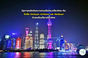 รัฐบาลผลักดันความร่วมมือท่องเที่ยวไทย–จีน จับมือ Sichuan Airlines และ Meituan ดึงคนจีนเที่ยวเมืองไทย
