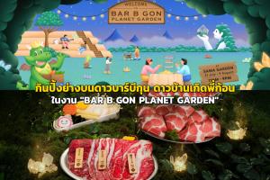 ไปกินปิ้งย่างบนดาวบาร์บีกุน ดาวบ้านเกิดของพี่ก้อน ในงาน "BAR B GON PLANET GARDEN"