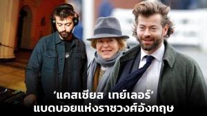 ‘แคสเซียส เทย์เลอร์’ แบดบอยแห่งราชวงศ์อังกฤษ