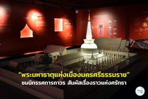 นิทรรศการ “พระมหาธาตุเมืองนครศรีฯ” จัดเต็มเรื่องราวแห่งศรัทธา ฉลองมรดกโลกแห่งแรกของภาคใต้