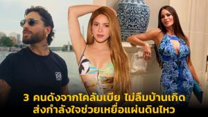3 คนดังจากโคลัมเบีย ไม่ลืมบ้านเกิด ส่งกำลังใจช่วยเหยื่อแผ่นดินไหว