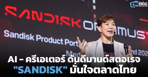 AI - ครีเอเตอร์ ดันดีมานด์สตอเรจพุ่ง "SANDISK" มั่นใจตลาดไทย