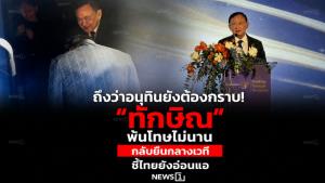 ถึงว่าอนุทินยังต้องกราบ! “ทักษิณ” พ้นโทษไม่นาน กลับยืนกลางเวที ชี้ไทยยังอ่อนแอ