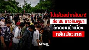 ไปแล้วอย่ากลับมา! ส่ง 35 ชาวกัมพูชาลักลอบเข้าเมืองกลับประเทศ